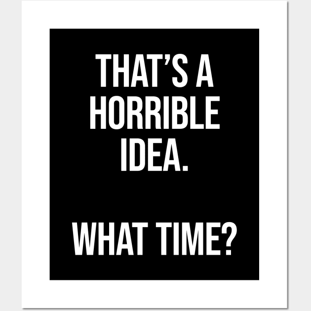 That's A Horrible Idea What Time - Funny Sarcastic Wall Art by Burblues